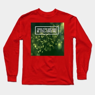 Though i'm not good enough, he still loves me! Long Sleeve T-Shirt